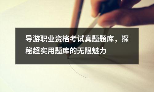 导游职业资格考试真题题库，探秘超实用题库的无限魅力