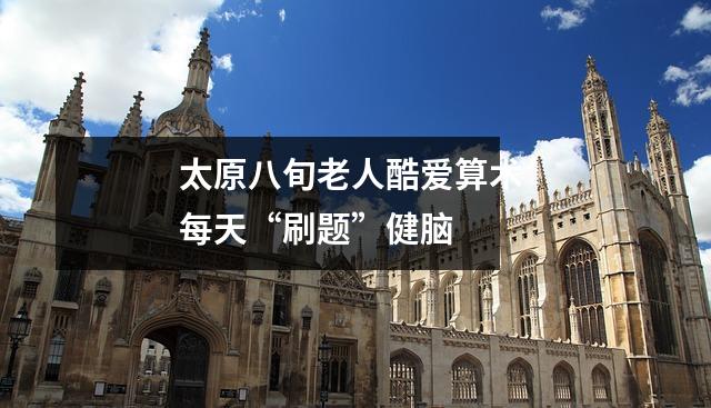 太原八旬老人酷爱算术 每天“刷题”健脑
