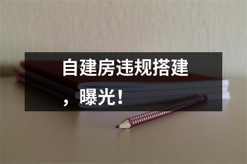 自建房违规搭建,曝光!