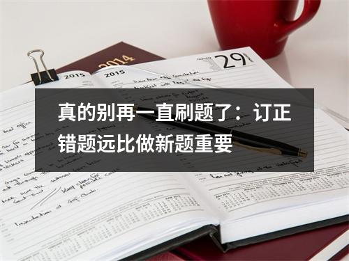 真的别再一直刷题了:订正错题远比做新题重要