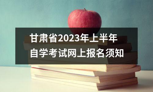 甘肃省2023年上半年自学考试网上报名须知