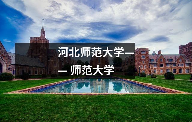 河北师范大学—— 师范大学