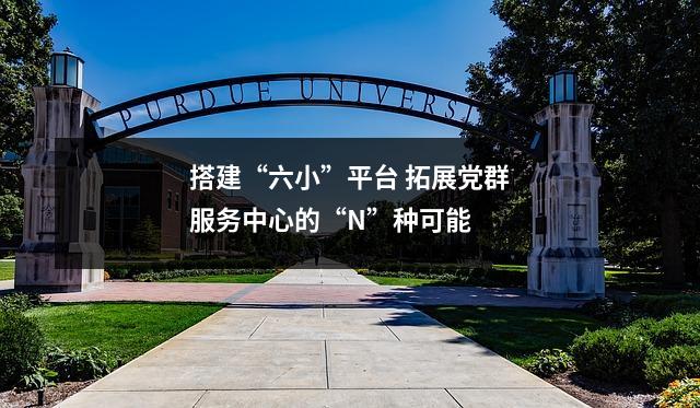 搭建“六小”平台 拓展党群服务中心的“N”种可能
