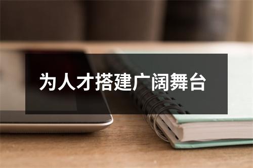 为人才搭建广阔舞台  