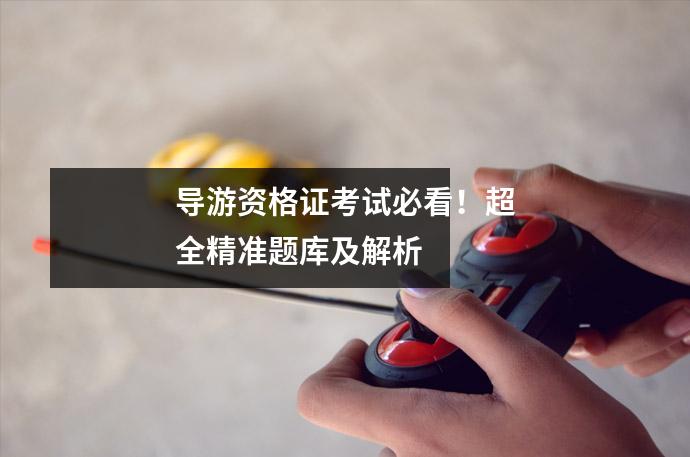 导游资格证考试必看!超全精准题库及解析