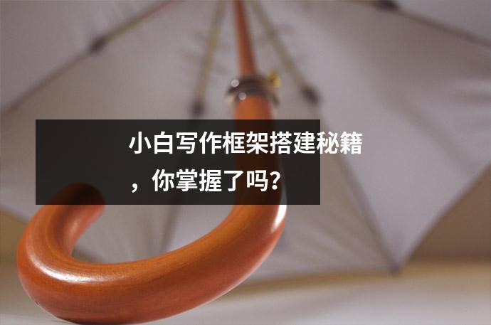 小白写作框架搭建秘籍，你掌握了吗？  