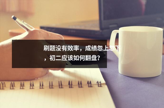刷题没有效率，成绩忽上忽下，初二应该如何翻盘？  