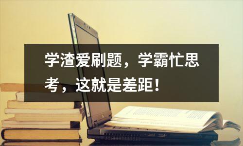 学渣爱刷题，学霸忙思考，这就是差距！  