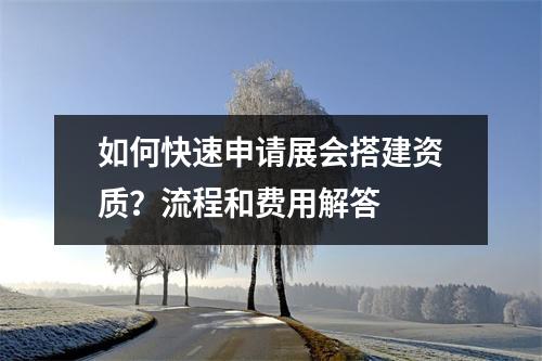如何快速申请展会搭建资质？流程和费用解答  