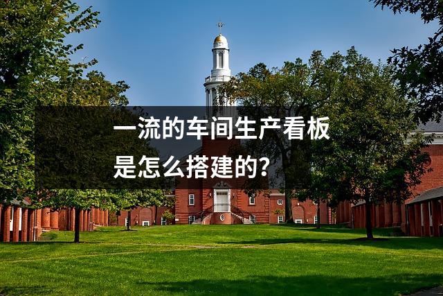 一流的车间生产看板是怎么搭建的？  