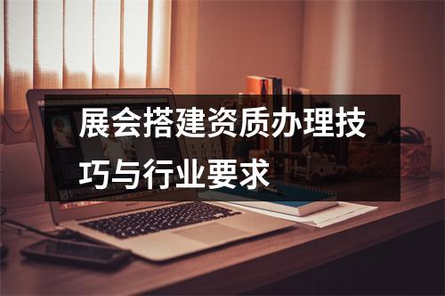 展会搭建资质办理技巧与行业要求  