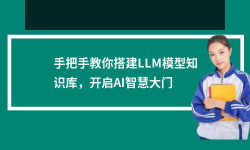 手把手教你搭建LLM模型知识库，开启AI智慧大门  