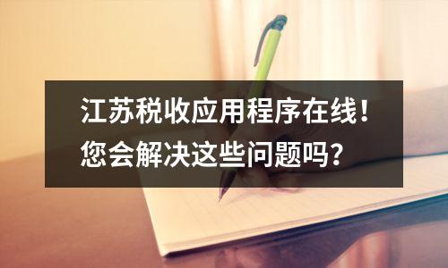 江苏税收应用程序在线!您会解决这些问题吗?