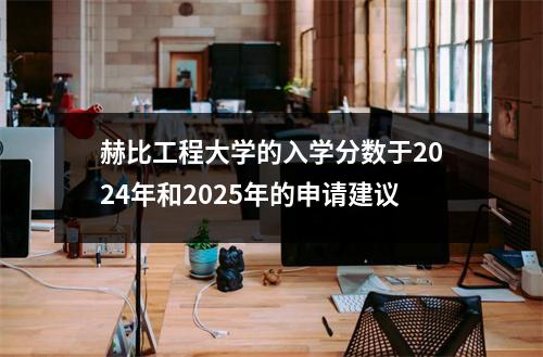 赫比工程大学的入学分数于2024年和2025年的申请建议