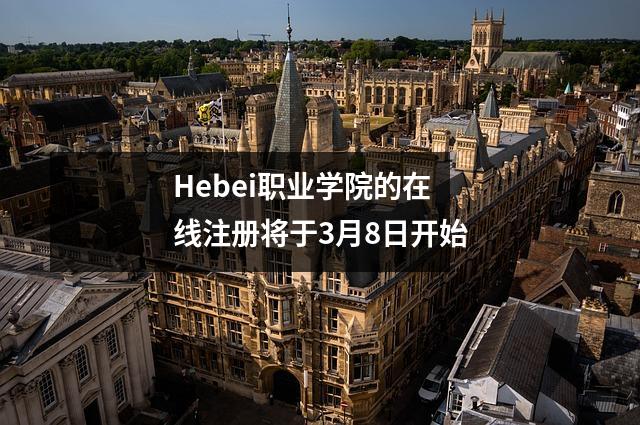 Hebei职业学院的在线注册将于3月8日开始