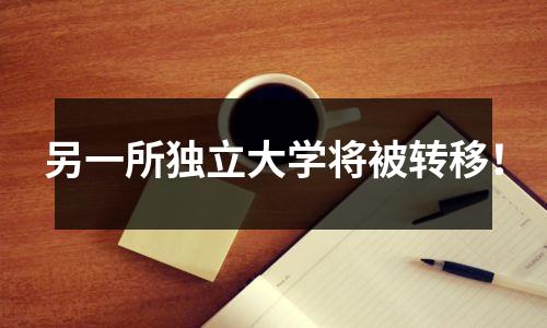 另一所独立大学将被转移!