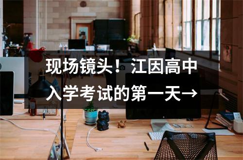 现场镜头!江因高中入学考试的第一天→