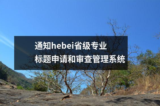 通知hebei省级专业标题申请和审查管理系统