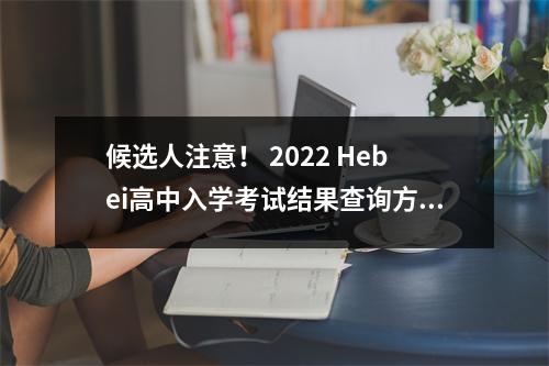 候选人注意! 2022 Hebei高中入学考试结果查询方法