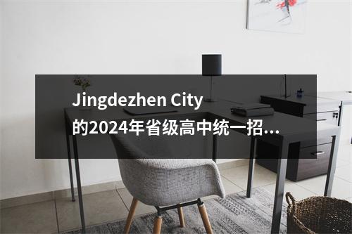 Jingdezhen City的2024年省级高中统一招聘得分线已发布!