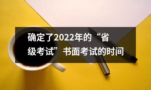 确定了2022年的“省级考试”书面考试的时间