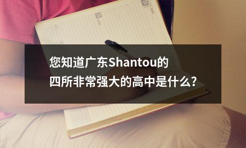 您知道广东Shantou的四所非常强大的高中是什么?