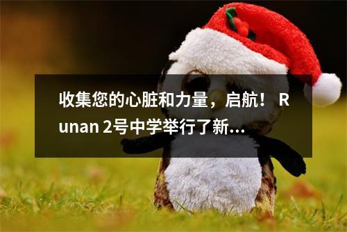 收集您的心脏和力量,启航! Runan 2号中学举行了新学期的开幕式