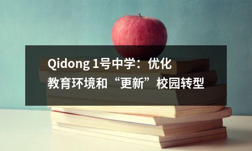 Qidong 1号中学:优化教育环境和“更新”校园转型