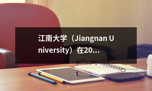 江南大学（Jiangnan University）在2023年的入学评分摘要，哪些专业更高？
