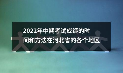 2022年中期考试成绩的时间和方法在河北省的各个地区