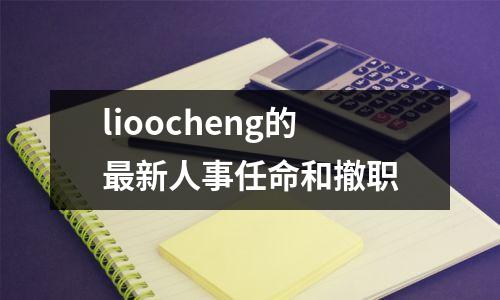 lioocheng的最新人事任命和撤职