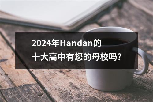 2024年Handan的十大高中有您的母校吗?