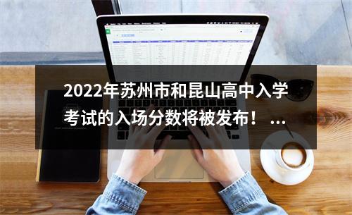2022年苏州市和昆山高中入学考试的入场分数将被发布! SU高中678,Kunzhong 675