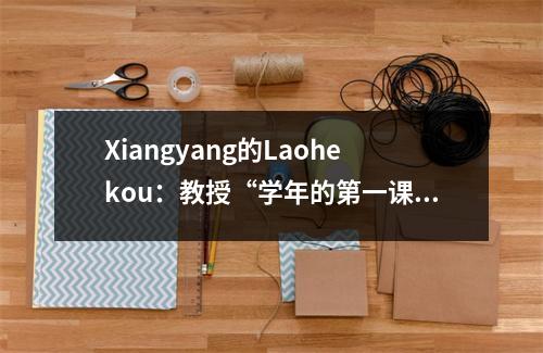 Xiangyang的Laohekou:教授“学年的第一课”,并保持“校园安全检查”的良好工作