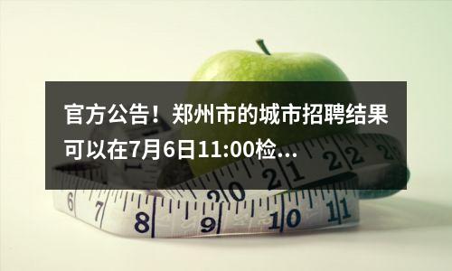 官方公告!郑州市的城市招聘结果可以在7月6日11:00检查