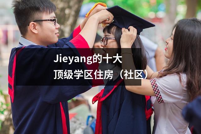 Jieyang的十大顶级学区住房(社区)