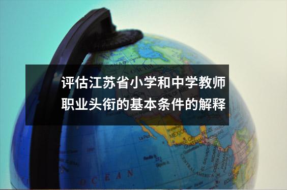 评估江苏省小学和中学教师职业头衔的基本条件的解释