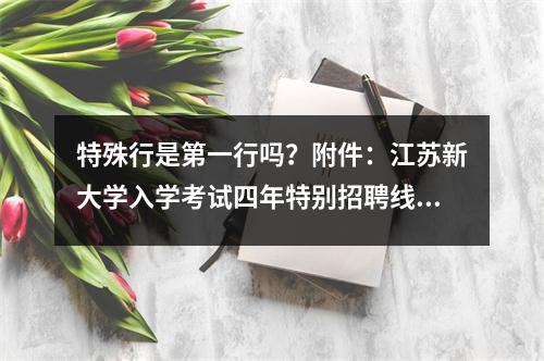 特殊行是第一行吗?附件:江苏新大学入学考试四年特别招聘线和职位