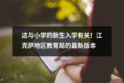 这与小学的新生入学有关!江克萨地区教育局的最新版本