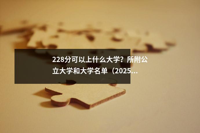 228分可以上什么大学?所附公立大学和大学名单(2025年大学入学考试)