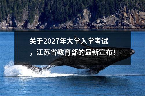 关于2027年大学入学考试,江苏省教育部的最新宣布!
