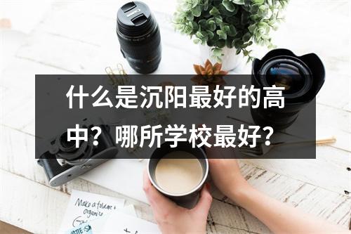 什么是沉阳最好的高中?哪所学校最好?