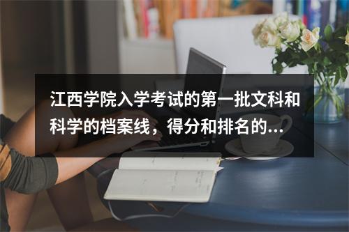 江西学院入学考试的第一批文科和科学的档案线,得分和排名的比较表。