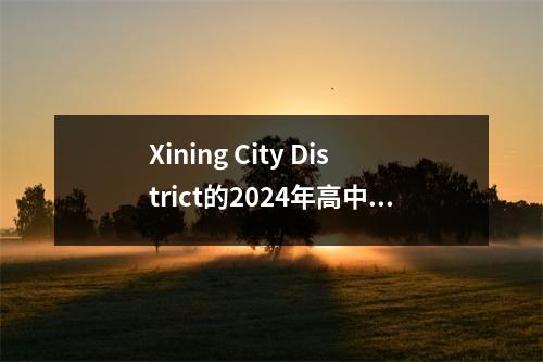 Xining City District的2024年高中入学分数宣布