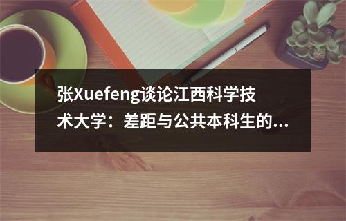 张Xuefeng谈论江西科学技术大学:差距与公共本科生的比较,流行的主要建议