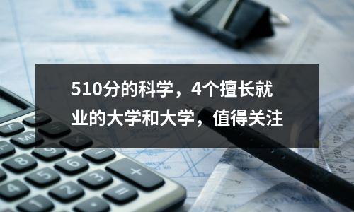 510分的科学,4个擅长就业的大学和大学,值得关注