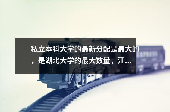 私立本科大学的最新分配是最大的,是湖北大学的最大数量,江苏的第二名以及山东和广东被列为第三名。