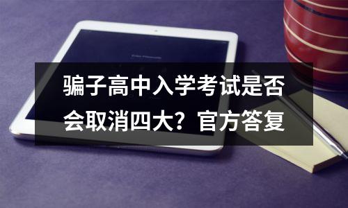 骗子高中入学考试是否会取消四大?官方答复
