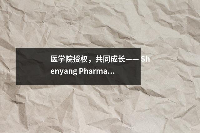 医学院授权,共同成长—— Shenyang Pharmaceutical University定居在Shenyang心理健康中心医学院共同建设联盟