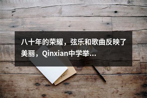 八十年的荣耀,弦乐和歌曲反映了美丽,Qinxian中学举行了一个文学晚会,为学校成立80周年